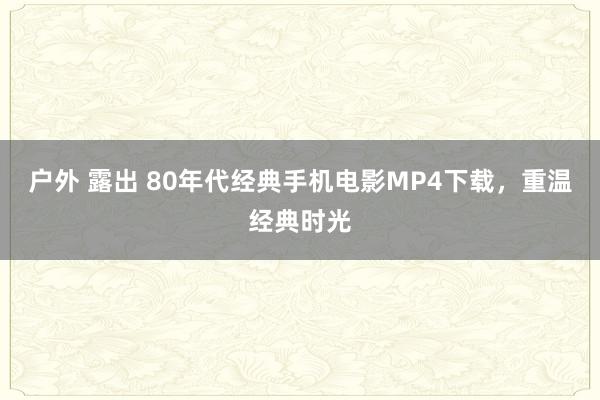 户外 露出 80年代经典手机电影MP4下载，重温经典时光