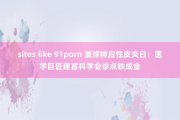 sites like 91porn 寰球特应性皮炎日：医学巨匠建言科学会诊点铁成金