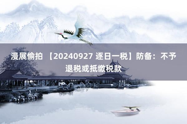 漫展偷拍 【20240927 逐日一税】防备：不予退税或抵缴税款