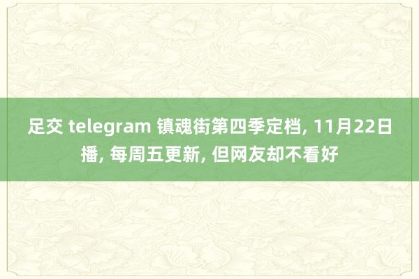 足交 telegram 镇魂街第四季定档， 11月22日播， 每周五更新， 但网友却不看好