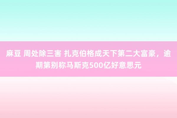 麻豆 周处除三害 扎克伯格成天下第二大富豪，逾期第别称马斯克500亿好意思元