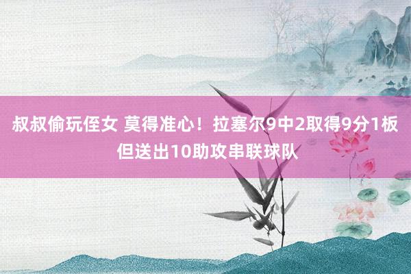 叔叔偷玩侄女 莫得准心！拉塞尔9中2取得9分1板 但送出10助攻串联球队