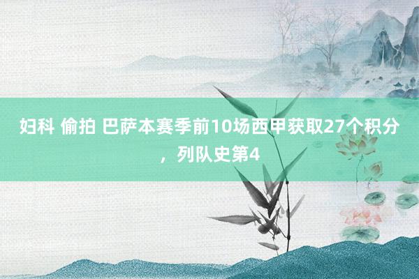 妇科 偷拍 巴萨本赛季前10场西甲获取27个积分，列队史第4