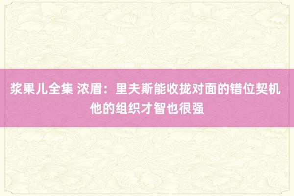 浆果儿全集 浓眉：里夫斯能收拢对面的错位契机 他的组织才智也很强