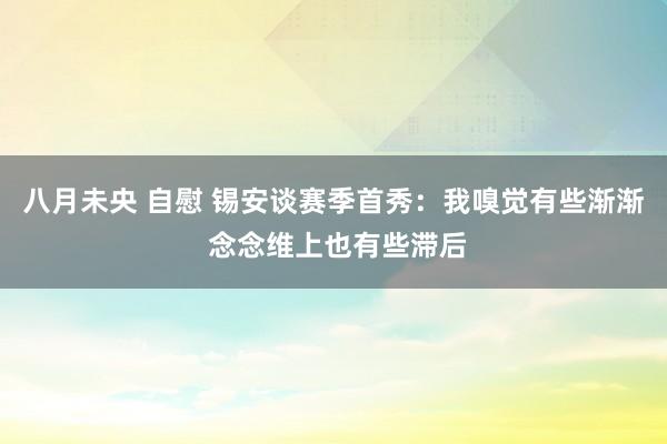 八月未央 自慰 锡安谈赛季首秀：我嗅觉有些渐渐 念念维上也有些滞后