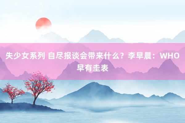 失少女系列 自尽报谈会带来什么？李早晨：WHO早有圭表