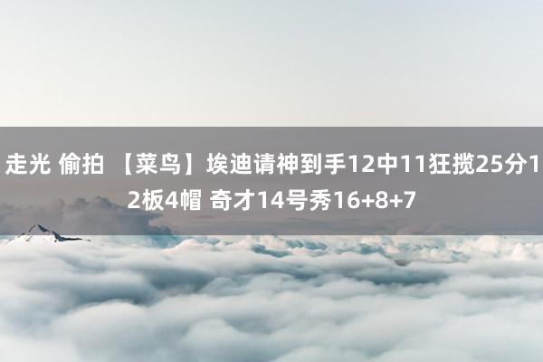 走光 偷拍 【菜鸟】埃迪请神到手12中11狂揽25分12板4帽 奇才14号秀16+8+7