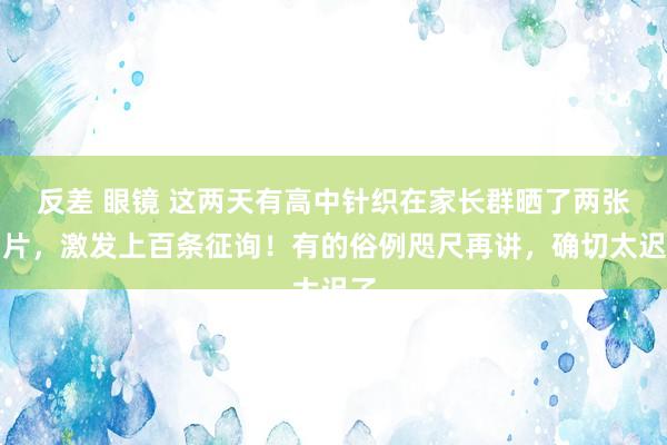 反差 眼镜 这两天有高中针织在家长群晒了两张相片，激发上百条征询！有的俗例咫尺再讲，确切太迟了