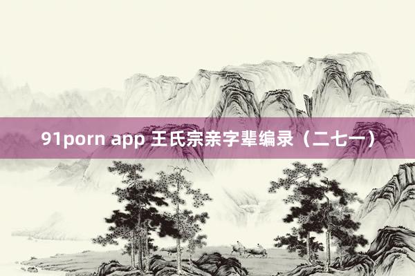 91porn app 王氏宗亲字辈编录（二七一）