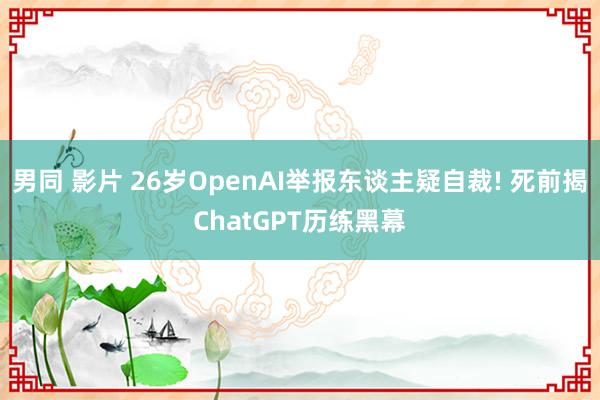 男同 影片 26岁OpenAI举报东谈主疑自裁! 死前揭ChatGPT历练黑幕