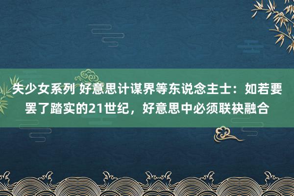 失少女系列 好意思计谋界等东说念主士：如若要罢了踏实的21世纪，好意思中必须联袂融合